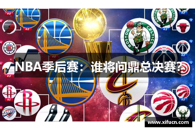 NBA季后赛：谁将问鼎总决赛？