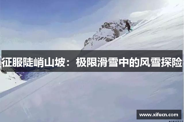 征服陡峭山坡：极限滑雪中的风雪探险